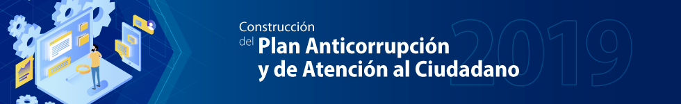 Construcción Plan Anticorrupción y de Atención al Ciudadano 2019.